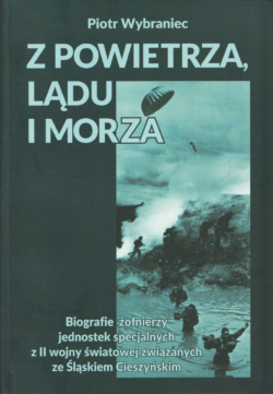 "From the Air, Land and Sea: Biographies of World War II Special Unit Soldiers Associated with Cieszyn Silesia" by Piotr Wybraniec